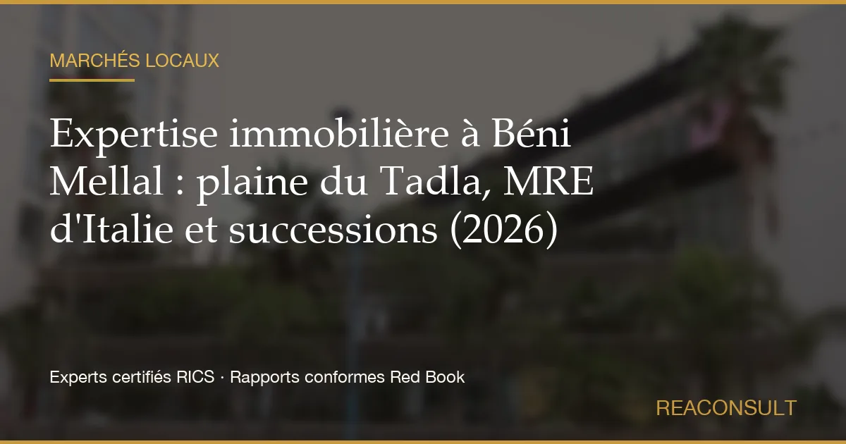 Expertise immobilière à Béni Mellal : plaine du Tadla, MRE d'Italie et successions (2026)