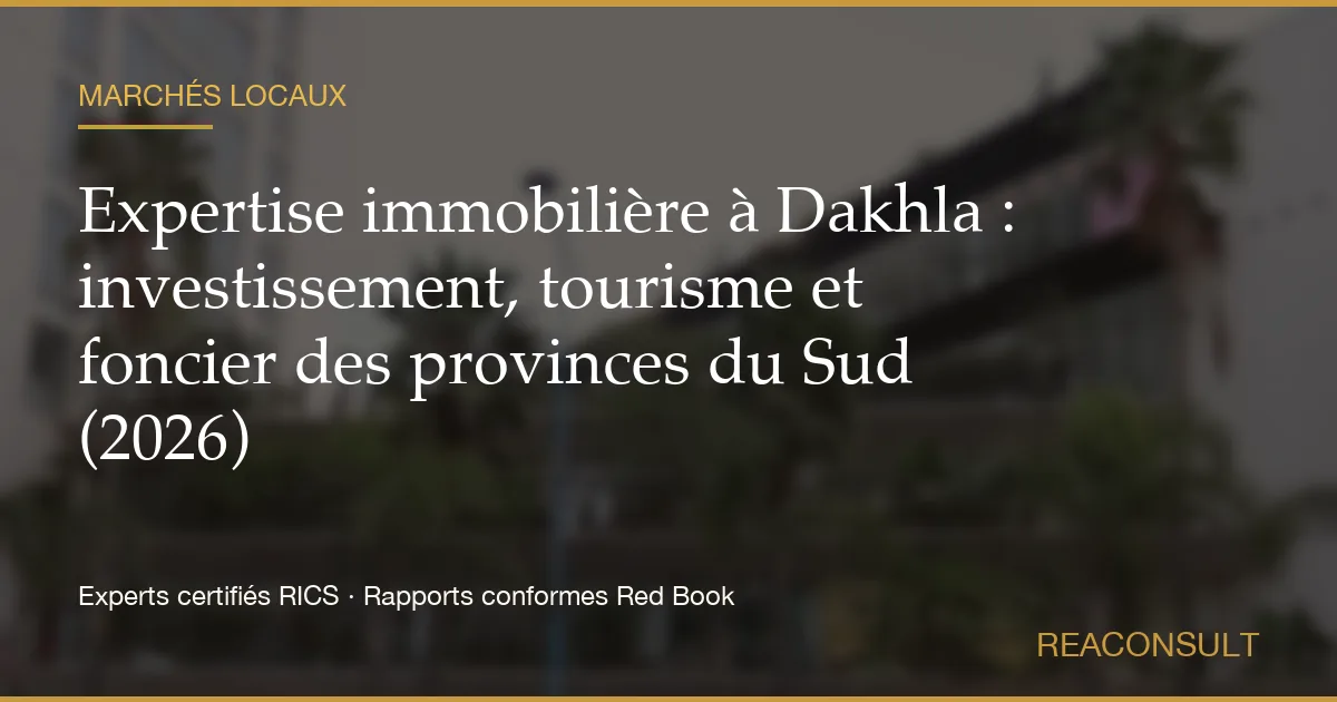 Expertise immobilière à Dakhla : investissement, tourisme et foncier des provinces du Sud (2026)