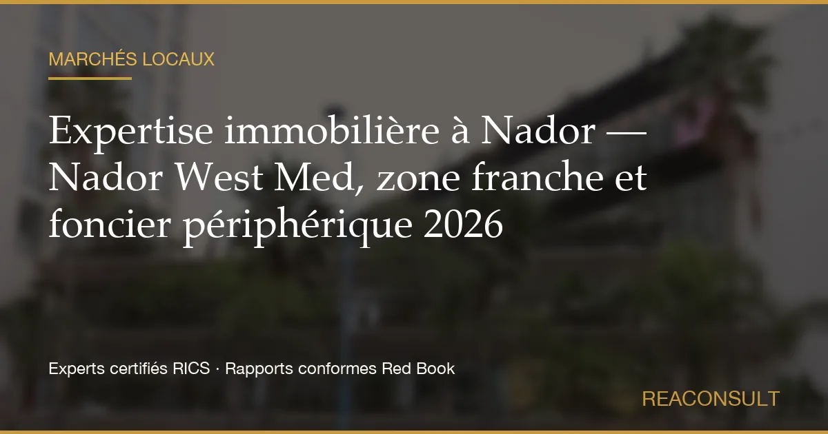 Expertise immobilière à Nador — Nador West Med, zone franche et foncier périphérique 2026