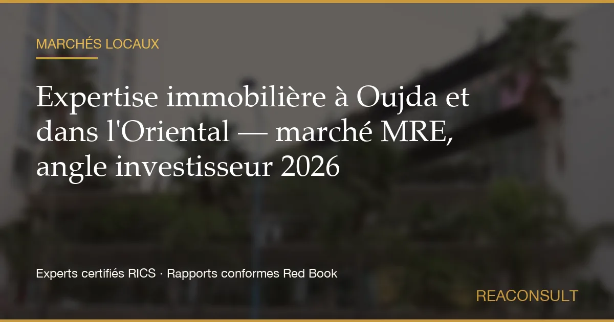 Expertise immobilière à Oujda et dans l'Oriental — marché MRE, angle investisseur 2026