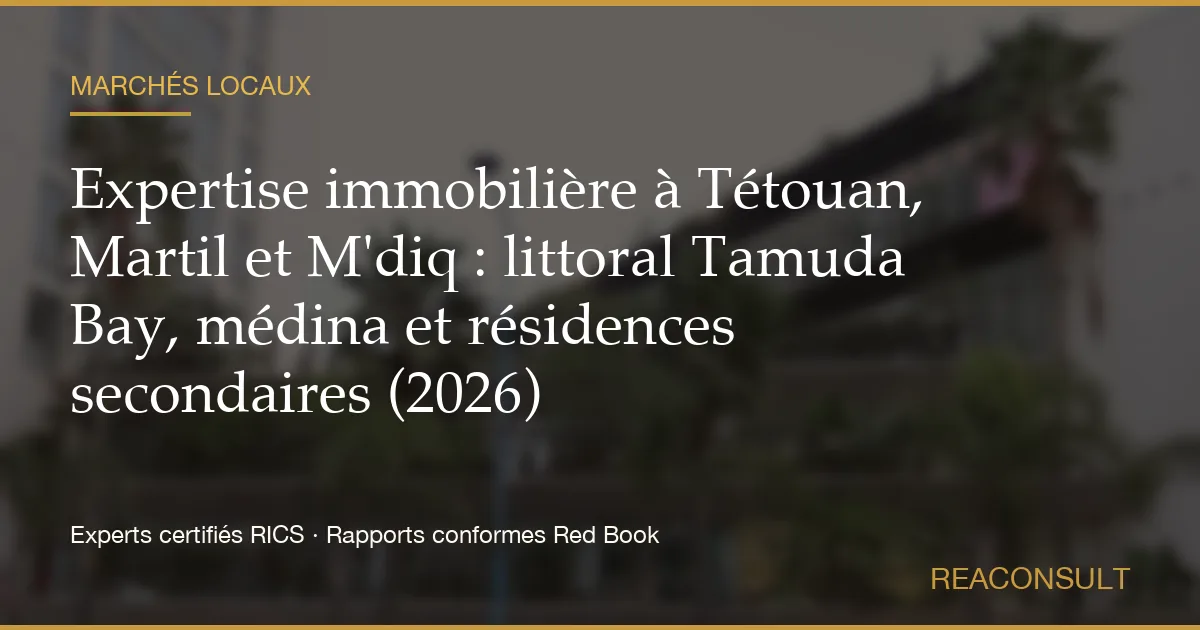 Expertise immobilière à Tétouan, Martil et M'diq : littoral Tamuda Bay, médina et résidences secondaires (2026)